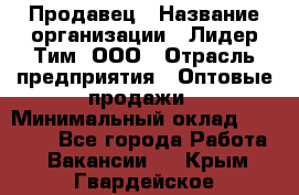 Продавец › Название организации ­ Лидер Тим, ООО › Отрасль предприятия ­ Оптовые продажи › Минимальный оклад ­ 18 000 - Все города Работа » Вакансии   . Крым,Гвардейское